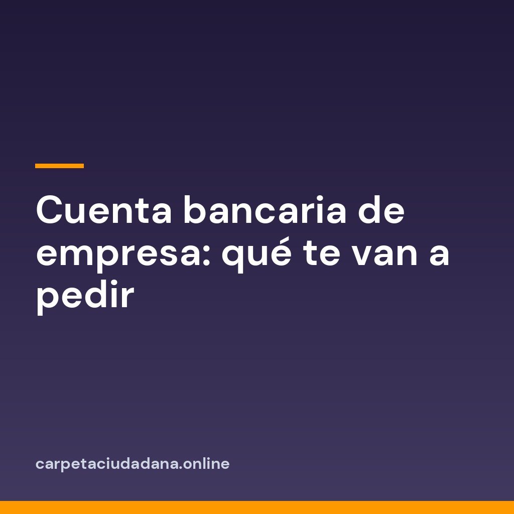 Cuenta bancaria de empresa: qué te van a pedir