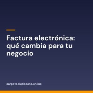 Factura electrónica: qué cambia para tu negocio